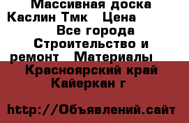 Массивная доска Каслин Тмк › Цена ­ 2 000 - Все города Строительство и ремонт » Материалы   . Красноярский край,Кайеркан г.